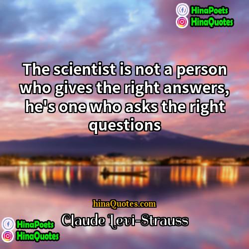 Claude Levi-Strauss Quotes | The scientist is not a person who